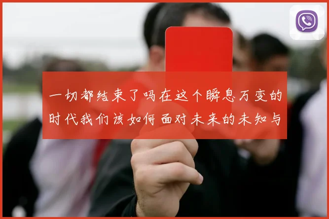 一切都结束了吗在这个瞬息万变的时代我们该如何面对未来的未知与挑战
