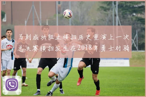 马刺成功阻止横扫历史重演上一次总决赛横扫发生在2018年勇士对骑士