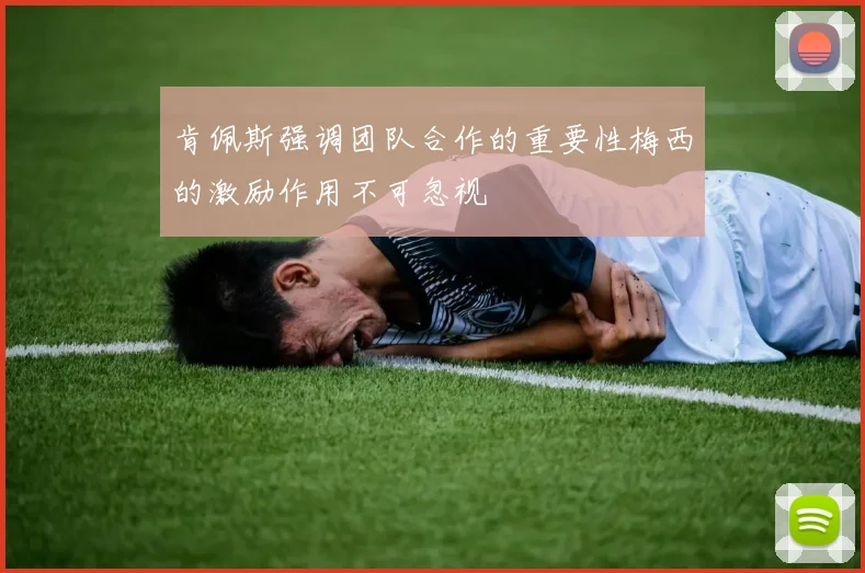 肯佩斯强调团队合作的重要性梅西的激励作用不可忽视