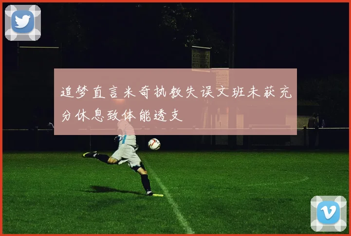 追梦直言米奇执教失误文班未获充分休息致体能透支