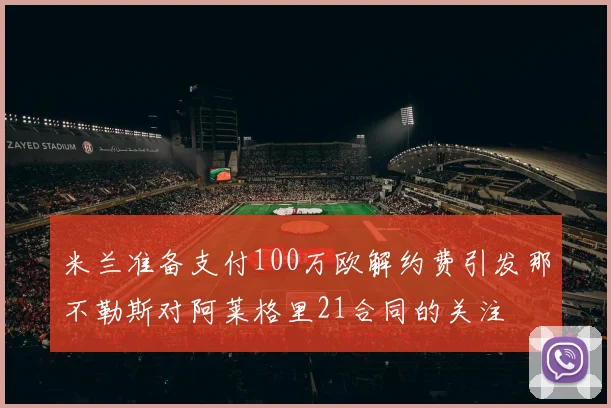 米兰准备支付100万欧解约费引发那不勒斯对阿莱格里21合同的关注